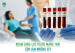 Khám sàng lọc trước khi mang thai cần làm những gì?